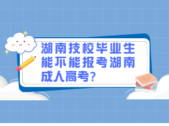 湖南成人高考網 技校生報考湖南成考