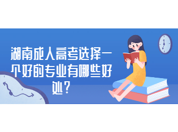 湖南成人高考網 湖南成考選擇好專業的好處
