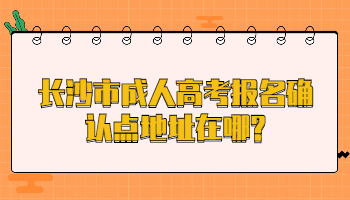 長(zhǎng)沙市成人高考報(bào)名確認(rèn)點(diǎn)