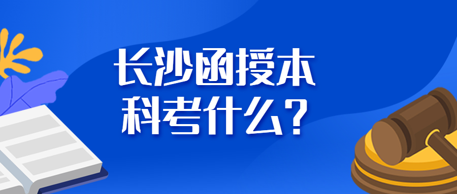 長沙函授本科考什么？