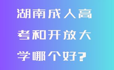 湖南成人高考和開(kāi)放大學(xué)哪個(gè)好?