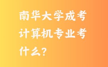 南華大學成考計算機專業(yè)考什么?